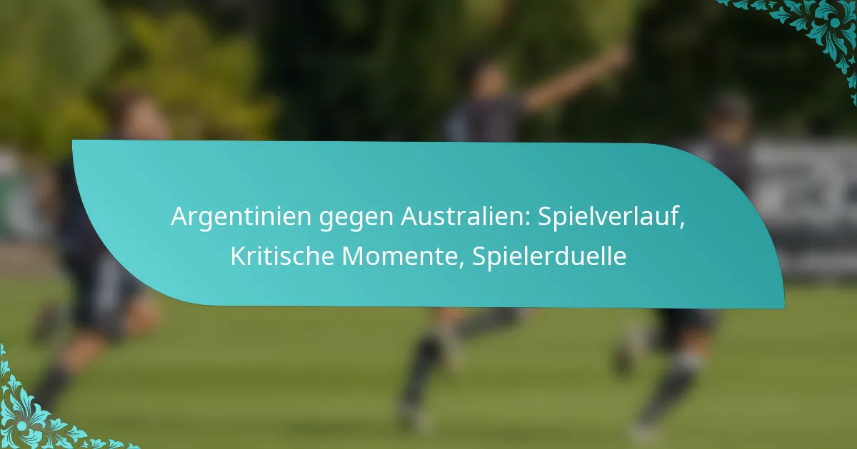 featured-image-argentinien-gegen-australien-spielverlauf-kritische-momente-spielerduelle