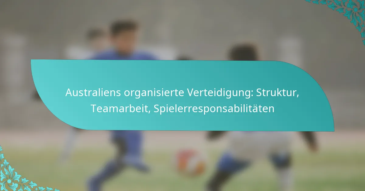 featured-image-australiens-organisierte-verteidigung-struktur-teamarbeit-spielerresponsabilitaten
