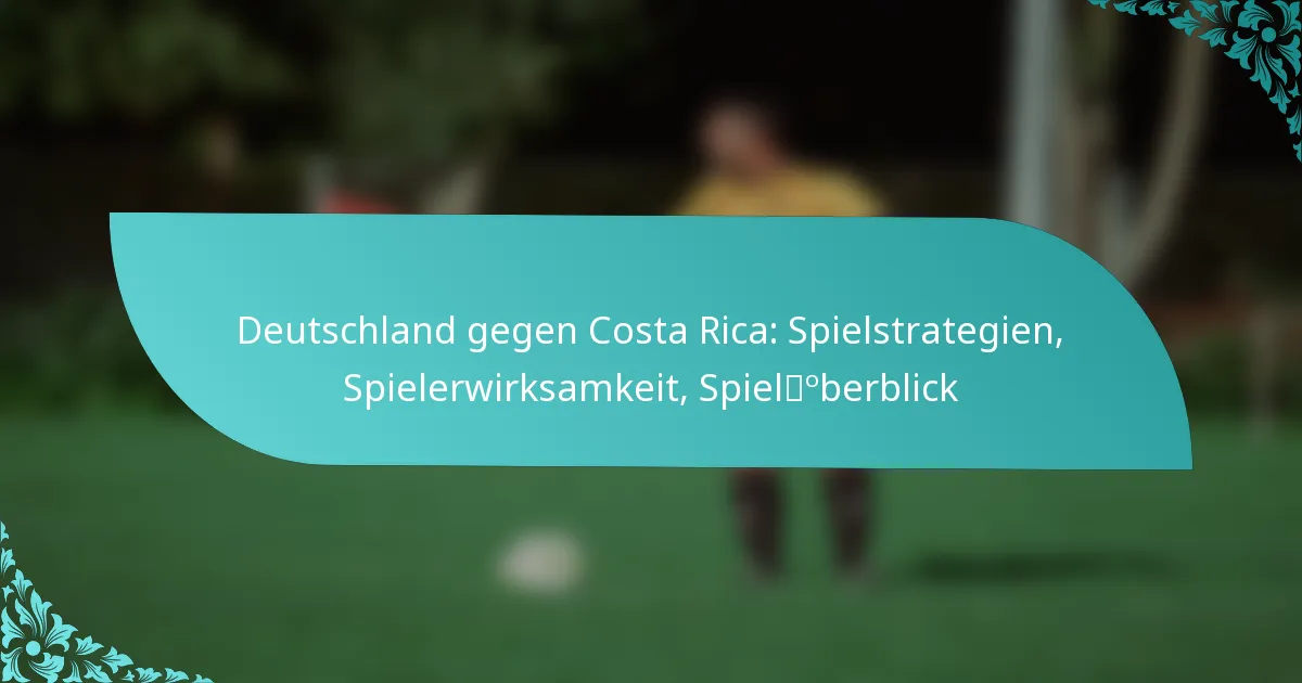 featured-image-deutschland-gegen-costa-rica-spielstrategien-spielerwirksamkeit-spieloberblick