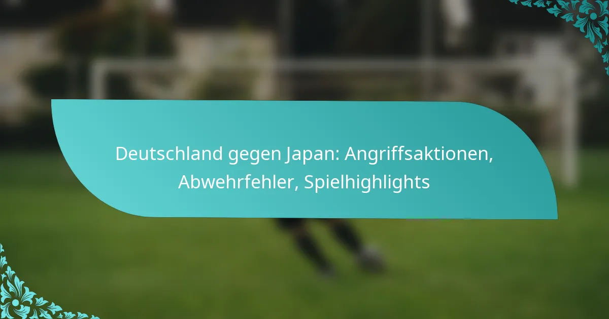 featured-image-deutschland-gegen-japan-angriffsaktionen-abwehrfehler-spielhighlights