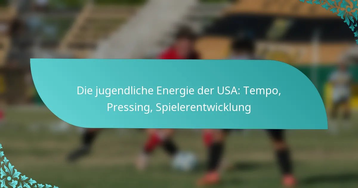 featured-image-die-jugendliche-energie-der-usa-tempo-pressing-spielerentwicklung