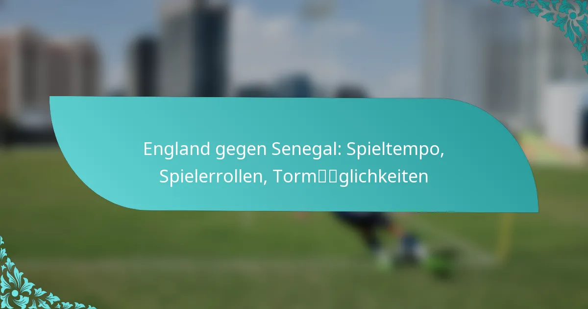 featured-image-england-gegen-senegal-spieltempo-spielerrollen-tormglichkeiten