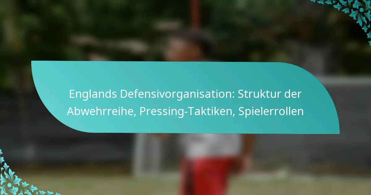 featured-image-englands-defensivorganisation-struktur-der-abwehrreihe-pressing-taktiken-spielerrollen