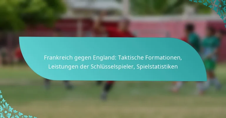 featured-image-frankreich-gegen-england-taktische-formationen-leistungen-der-schlusselspieler-spielstatistiken