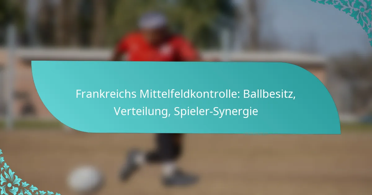 featured-image-frankreichs-mittelfeldkontrolle-ballbesitz-verteilung-spieler-synergie