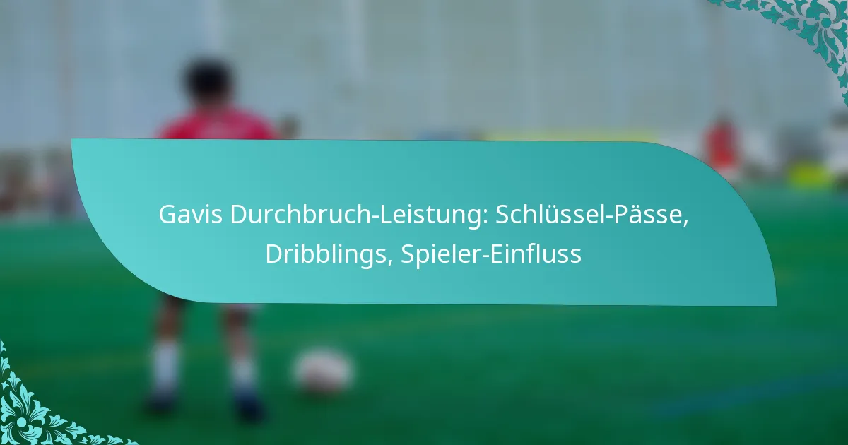 featured-image-gavis-durchbruch-leistung-schlussel-passe-dribblings-spieler-einfluss