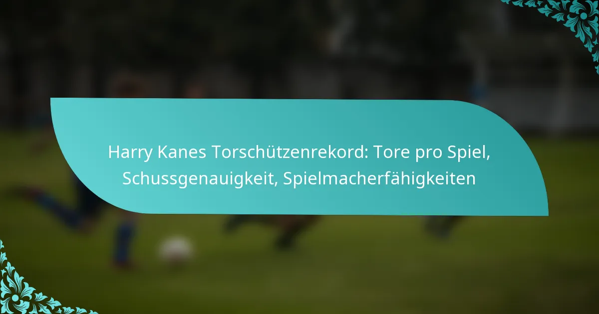 featured-image-harry-kanes-torschutzenrekord-tore-pro-spiel-schussgenauigkeit-spielmacherfahigkeiten