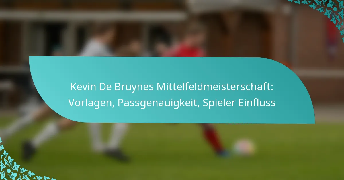 featured-image-kevin-de-bruynes-mittelfeldmeisterschaft-vorlagen-passgenauigkeit-spieler-einfluss