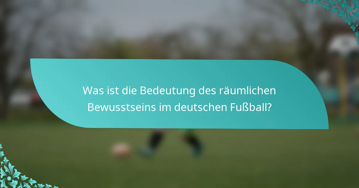 Was ist die Bedeutung des räumlichen Bewusstseins im deutschen Fußball?