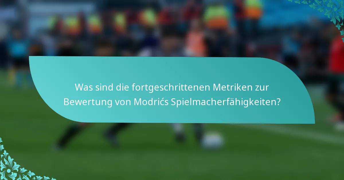 Was sind die fortgeschrittenen Metriken zur Bewertung von Modrićs Spielmacherfähigkeiten?