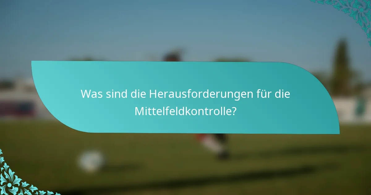 Was sind die Herausforderungen für die Mittelfeldkontrolle?