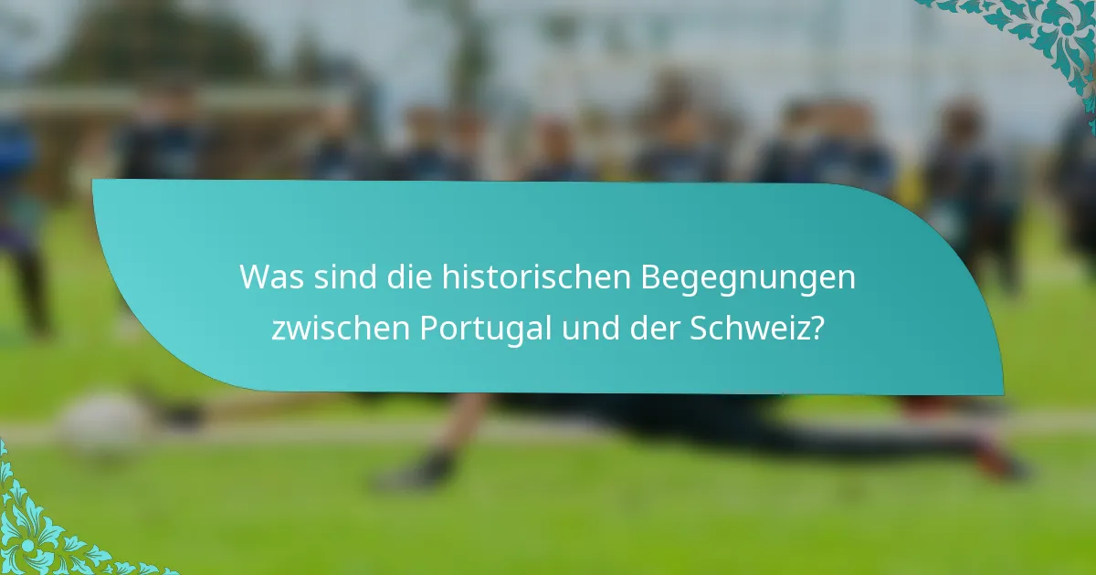 Was sind die historischen Begegnungen zwischen Portugal und der Schweiz?