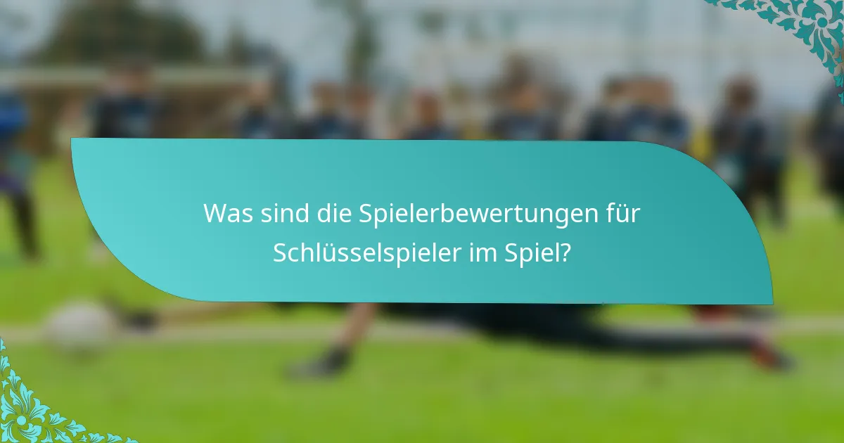 Was sind die Spielerbewertungen für Schlüsselspieler im Spiel?