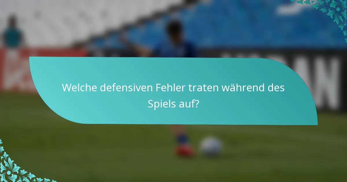 Welche defensiven Fehler traten während des Spiels auf?