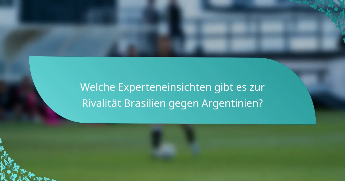 Welche Experteneinsichten gibt es zur Rivalität Brasilien gegen Argentinien?