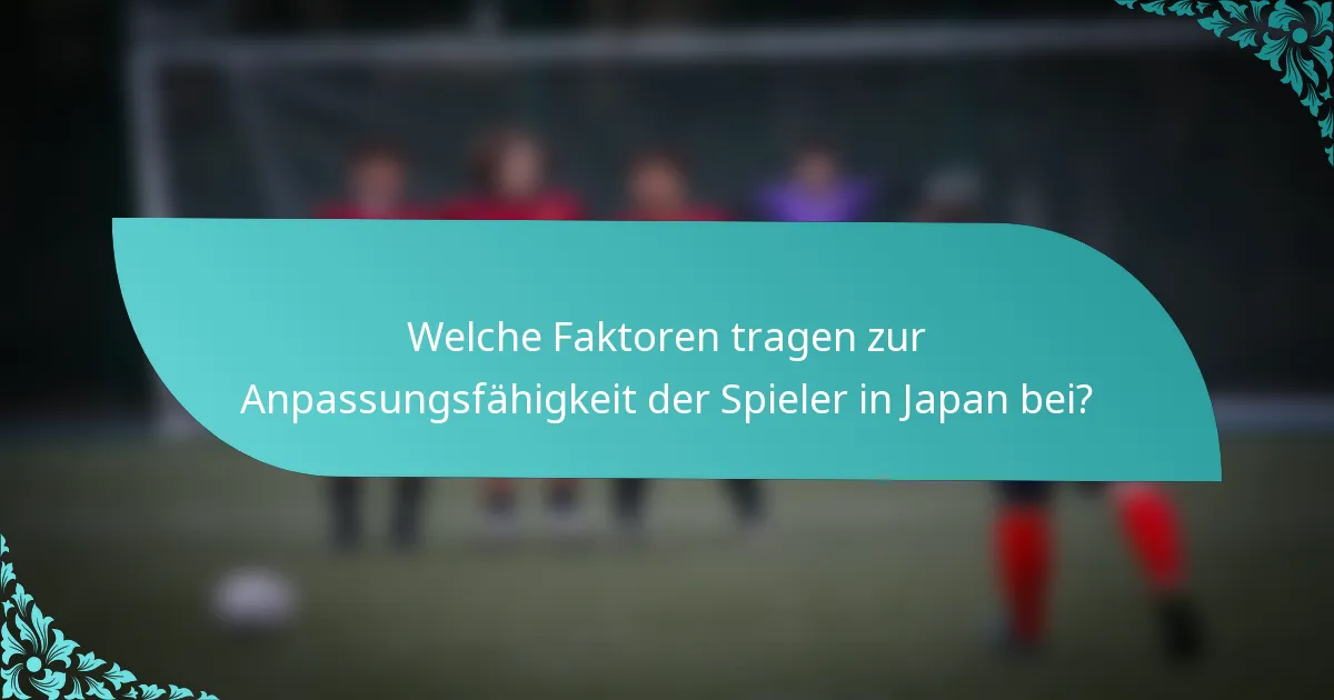 Welche Faktoren tragen zur Anpassungsfähigkeit der Spieler in Japan bei?