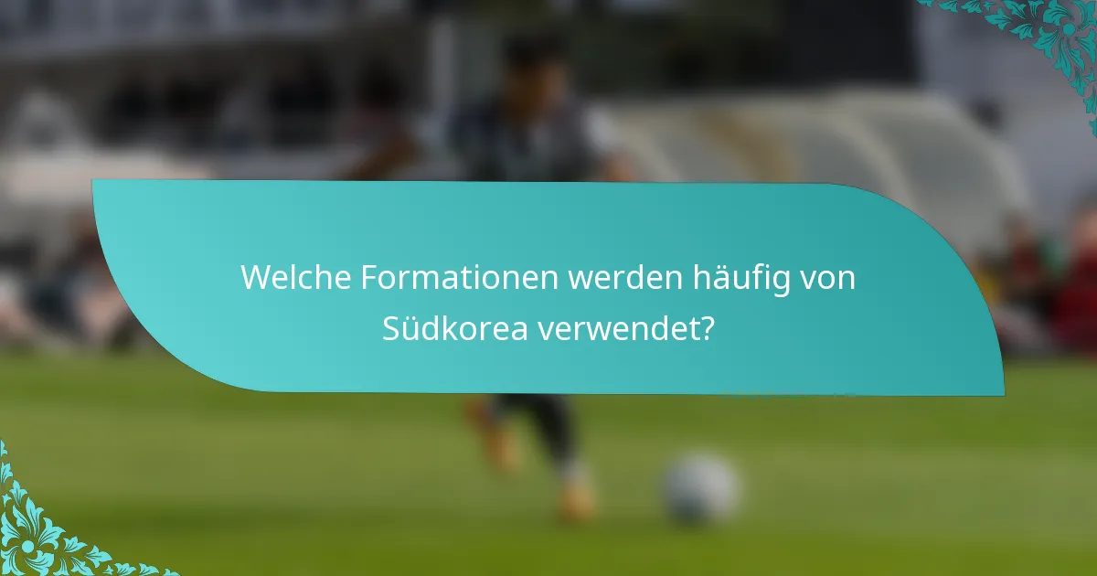 Welche Formationen werden häufig von Südkorea verwendet?
