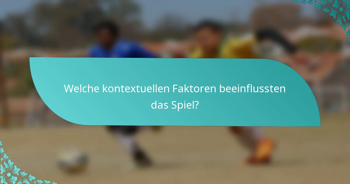 Welche kontextuellen Faktoren beeinflussten das Spiel?