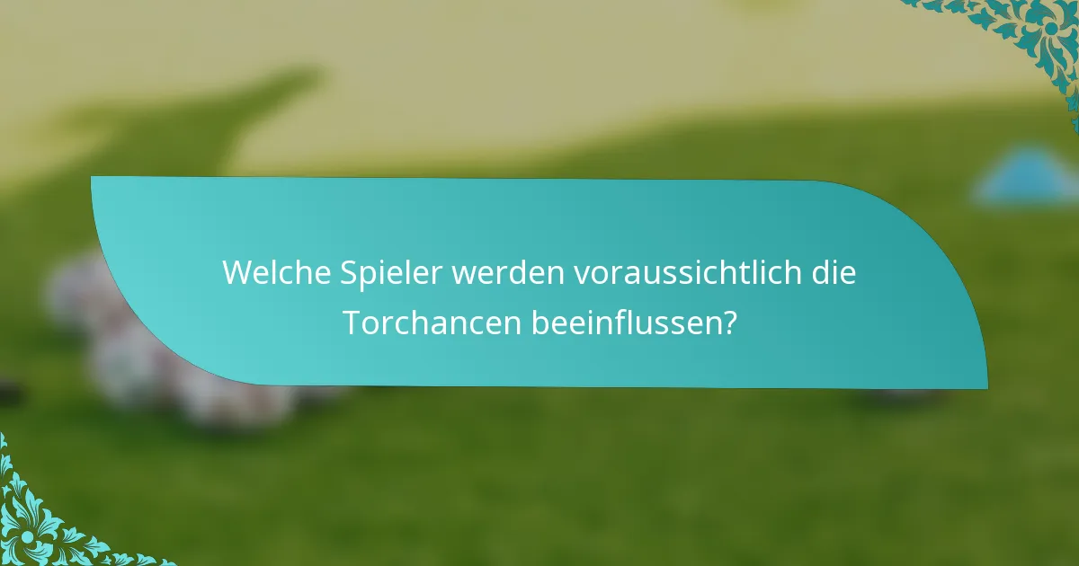 Welche Spieler werden voraussichtlich die Torchancen beeinflussen?