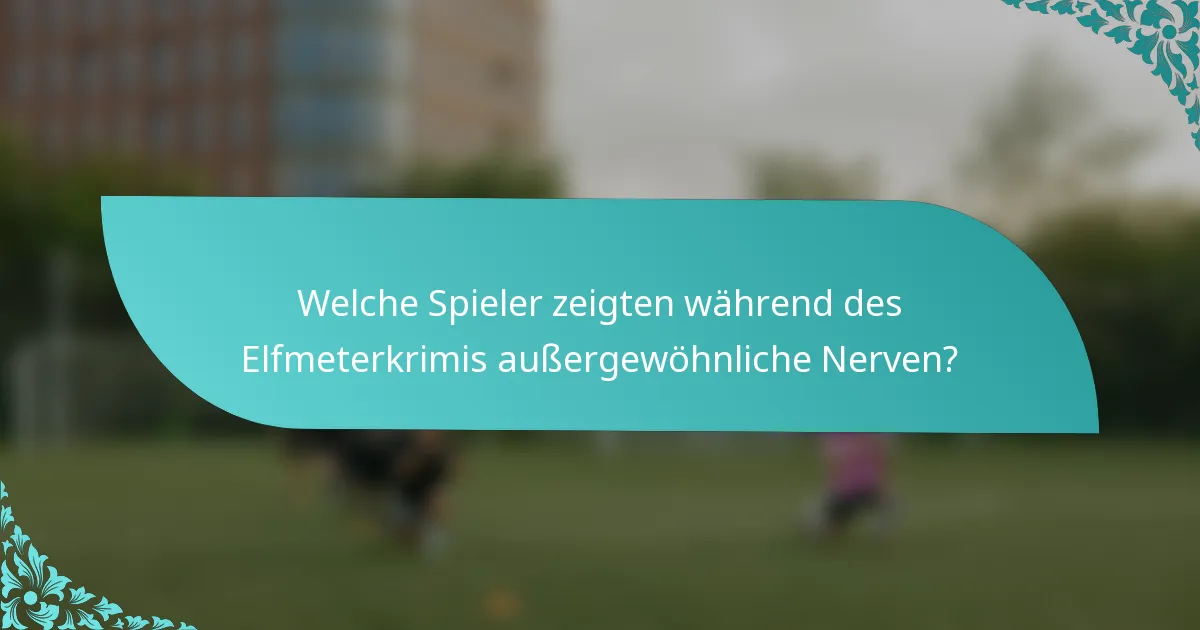 Welche Spieler zeigten während des Elfmeterkrimis außergewöhnliche Nerven?