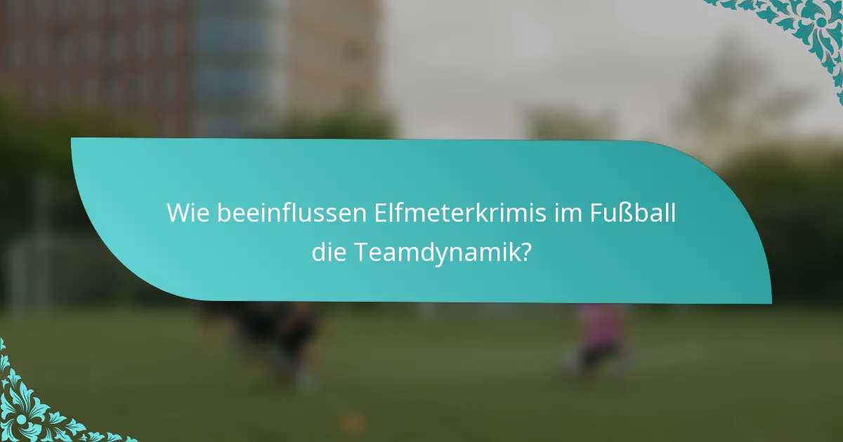 Wie beeinflussen Elfmeterkrimis im Fußball die Teamdynamik?