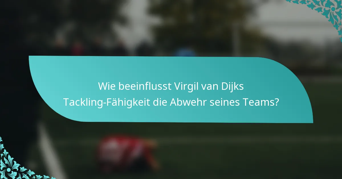 Wie beeinflusst Virgil van Dijks Tackling-Fähigkeit die Abwehr seines Teams?