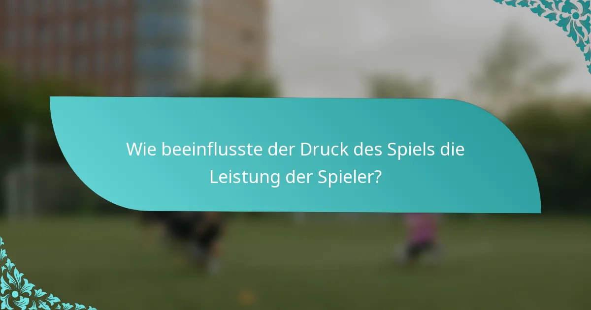 Wie beeinflusste der Druck des Spiels die Leistung der Spieler?