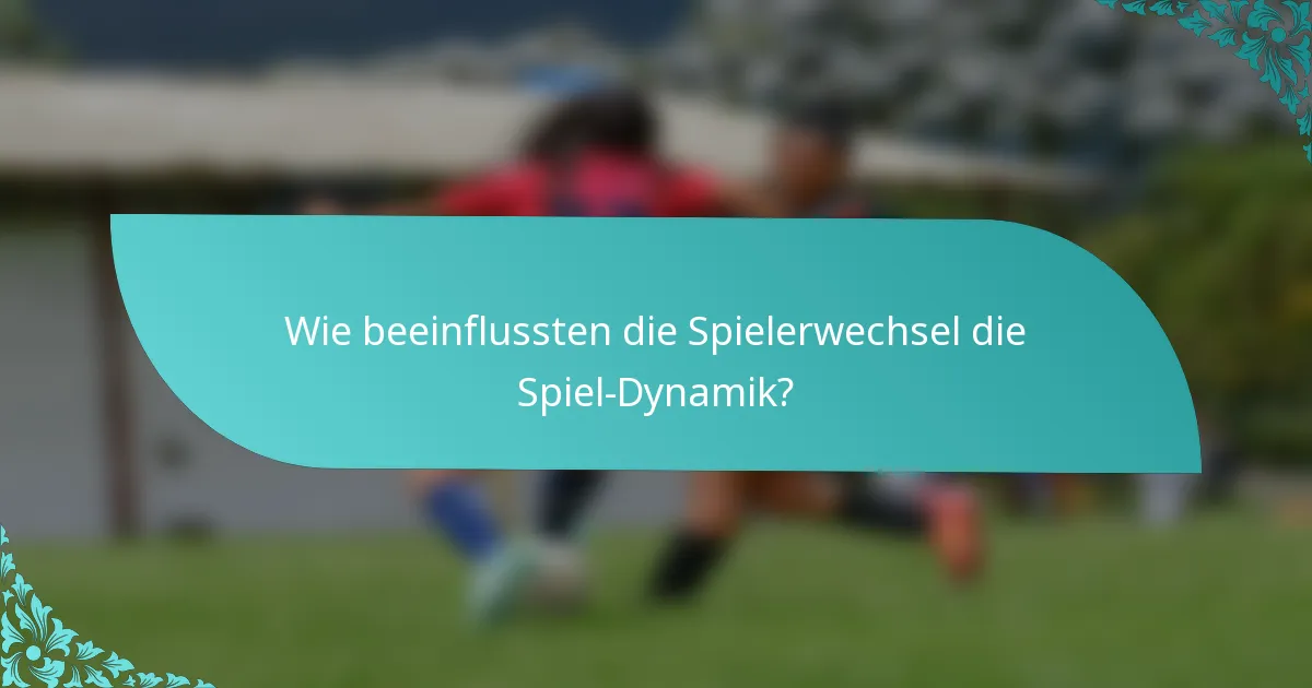 Wie beeinflussten die Spielerwechsel die Spiel-Dynamik?