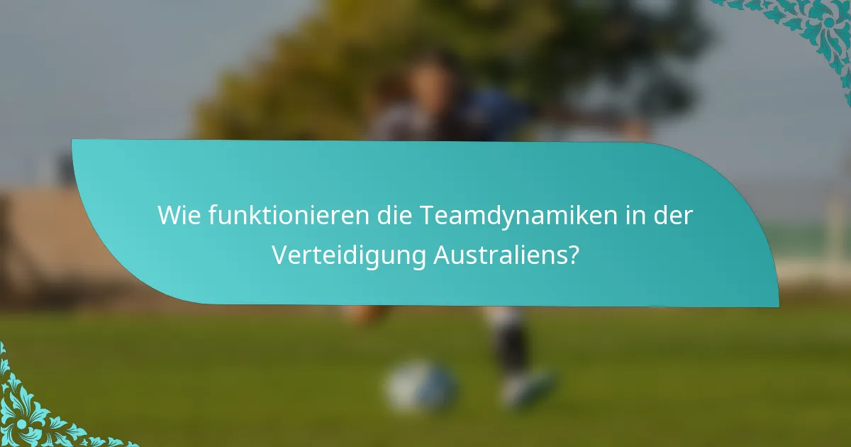 Wie funktionieren die Teamdynamiken in der Verteidigung Australiens?