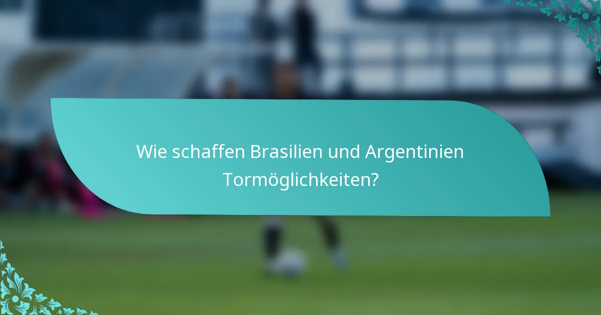 Wie schaffen Brasilien und Argentinien Tormöglichkeiten?