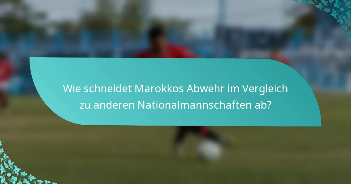 Wie schneidet Marokkos Abwehr im Vergleich zu anderen Nationalmannschaften ab?