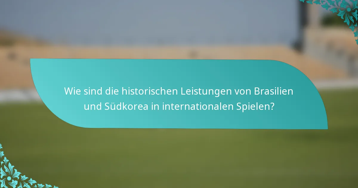 Wie sind die historischen Leistungen von Brasilien und Südkorea in internationalen Spielen?