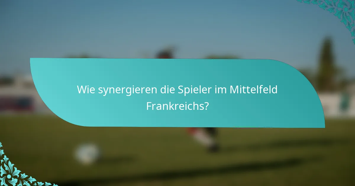 Wie synergieren die Spieler im Mittelfeld Frankreichs?