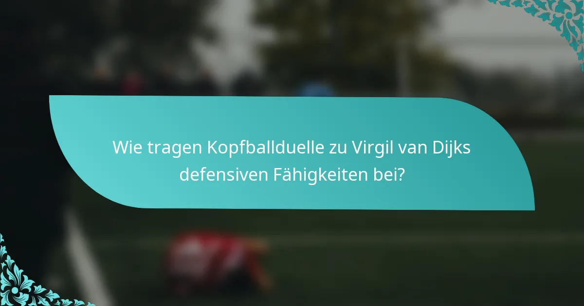 Wie tragen Kopfballduelle zu Virgil van Dijks defensiven Fähigkeiten bei?