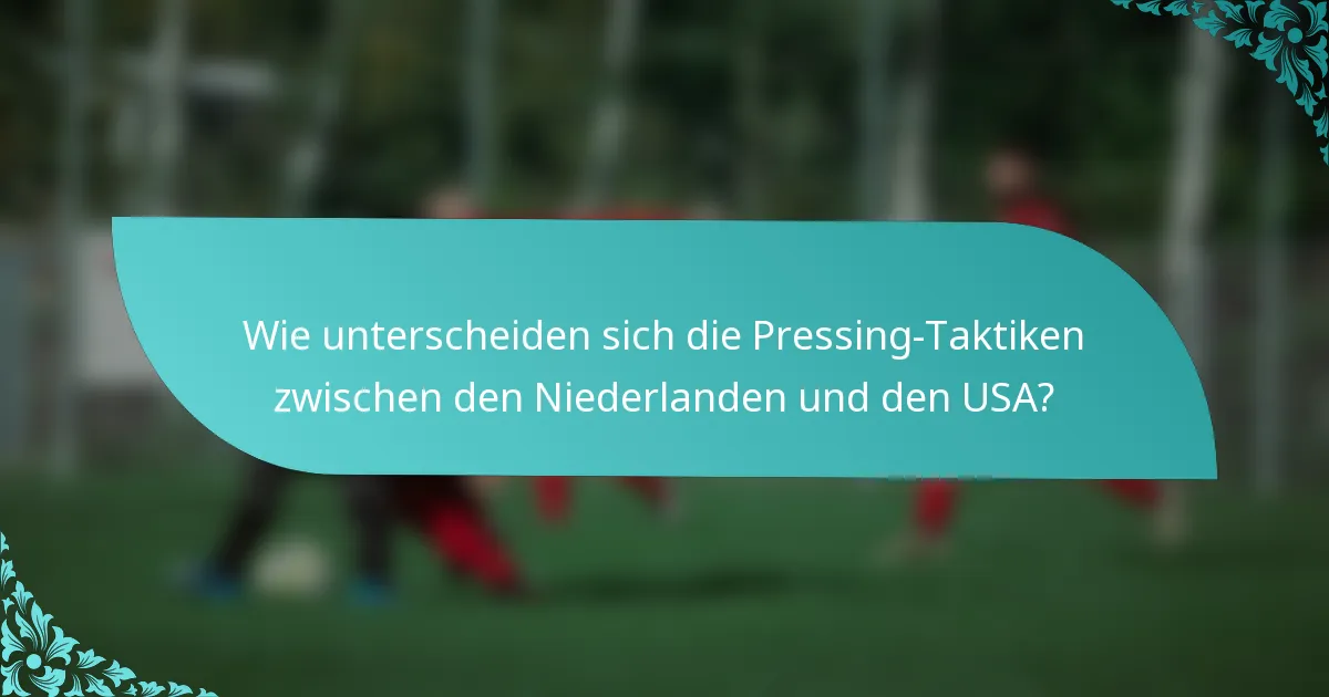 Wie unterscheiden sich die Pressing-Taktiken zwischen den Niederlanden und den USA?