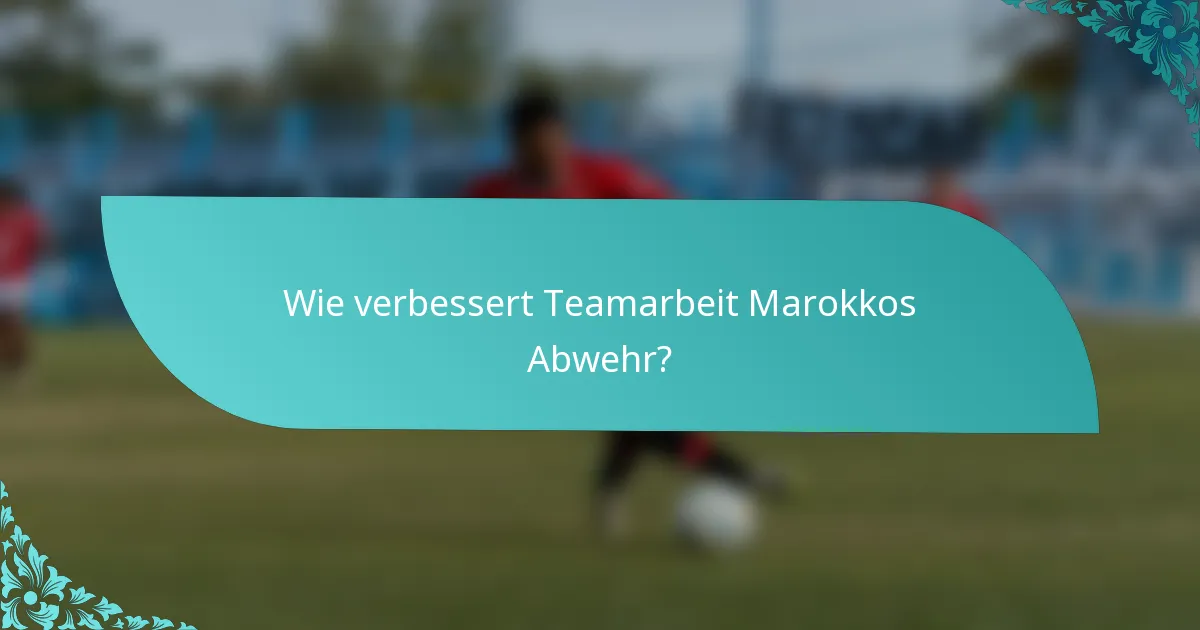 Wie verbessert Teamarbeit Marokkos Abwehr?