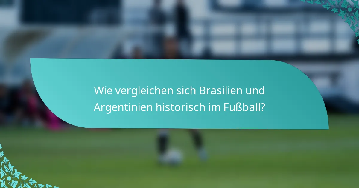Wie vergleichen sich Brasilien und Argentinien historisch im Fußball?