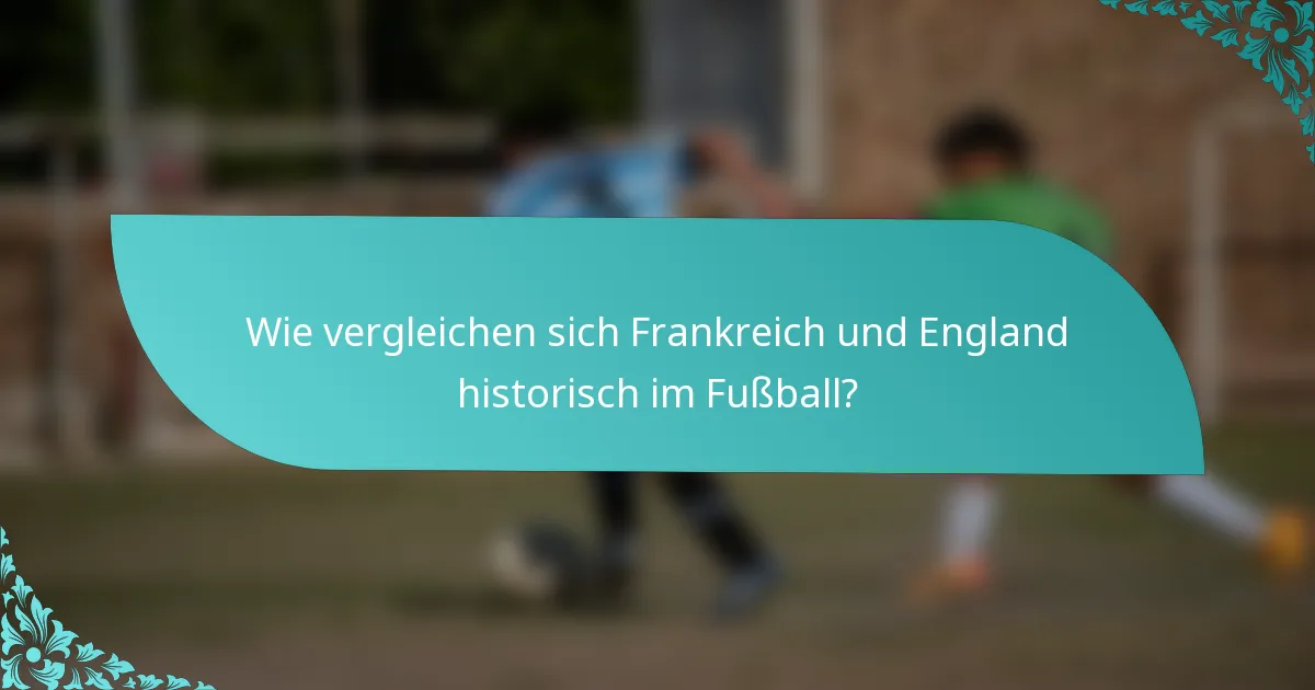 Wie vergleichen sich Frankreich und England historisch im Fußball?