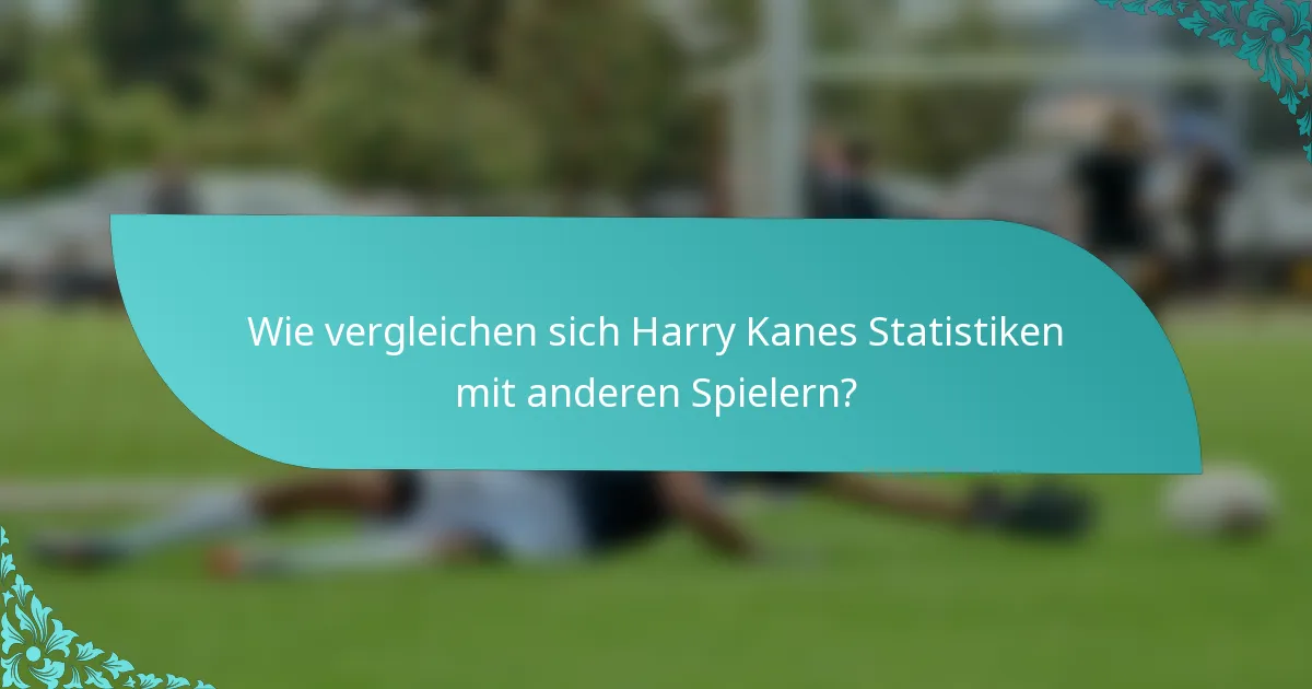Wie vergleichen sich Harry Kanes Statistiken mit anderen Spielern?
