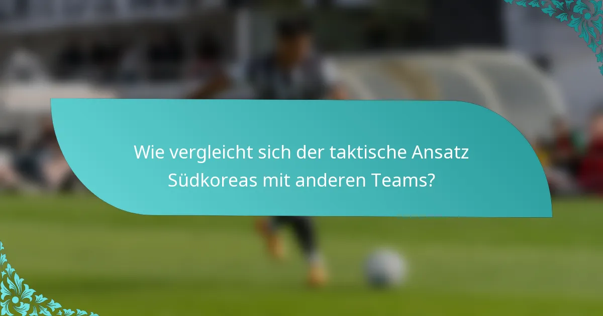 Wie vergleicht sich der taktische Ansatz Südkoreas mit anderen Teams?