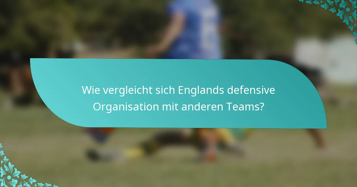 Wie vergleicht sich Englands defensive Organisation mit anderen Teams?