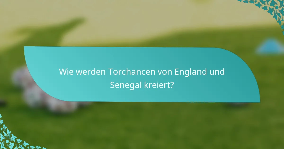 Wie werden Torchancen von England und Senegal kreiert?